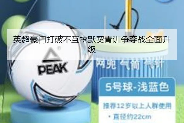 英超豪门打破不互挖默契青训争夺战全面升级